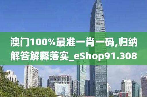 澳門100%最準(zhǔn)一肖一碼,歸納解答解釋落實(shí)_eShop91.308