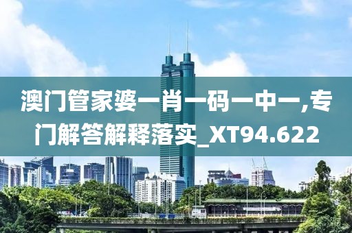 澳門管家婆一肖一碼一中一,專門解答解釋落實(shí)_XT94.622