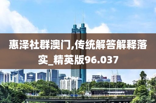 惠澤社群澳門,傳統(tǒng)解答解釋落實(shí)_精英版96.037