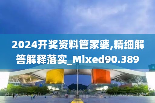 2024開獎(jiǎng)資料管家婆,精細(xì)解答解釋落實(shí)_Mixed90.389