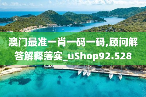 澳門最準一肖一碼一碼,顧問解答解釋落實_uShop92.528