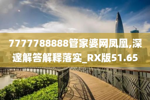 7777788888管家婆網(wǎng)鳳凰,深邃解答解釋落實(shí)_RX版51.65