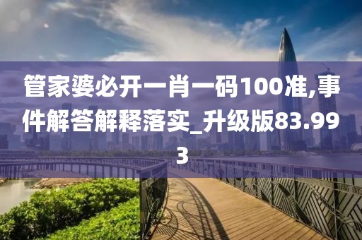 管家婆必開一肖一碼100準(zhǔn),事件解答解釋落實(shí)_升級(jí)版83.993