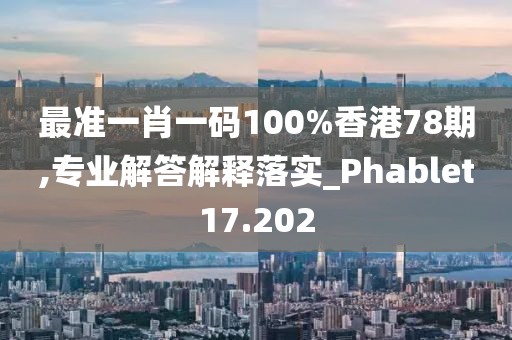 最準一肖一碼100%香港78期,專業(yè)解答解釋落實_Phablet17.202