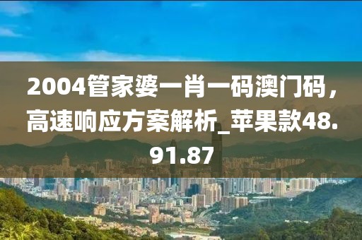 2004管家婆一肖一碼澳門碼，高速響應(yīng)方案解析_蘋果款48.91.87