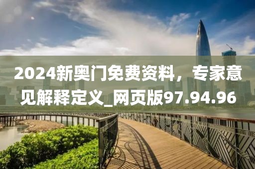 2024新奧門免費資料，專家意見解釋定義_網(wǎng)頁版97.94.96