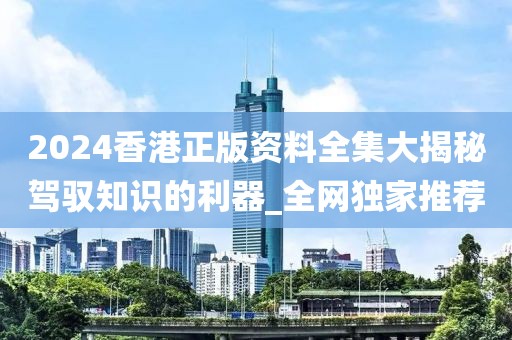 2024香港正版資料全集大揭秘駕馭知識(shí)的利器_全網(wǎng)獨(dú)家推薦