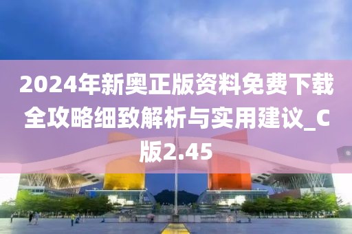 2024年新奧正版資料免費下載全攻略細(xì)致解析與實用建議_C版2.45