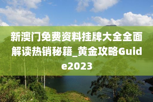 新澳門免費資料掛牌大全全面解讀熱銷秘籍_黃金攻略Guide2023