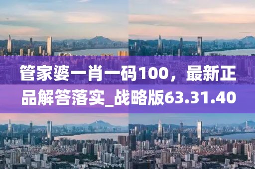 管家婆一肖一碼100，最新正品解答落實_戰(zhàn)略版63.31.40