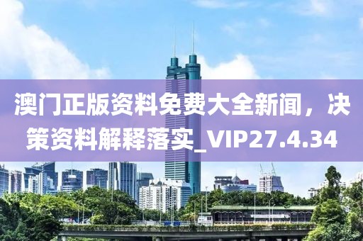 澳門正版資料免費(fèi)大全新聞，決策資料解釋落實(shí)_VIP27.4.34