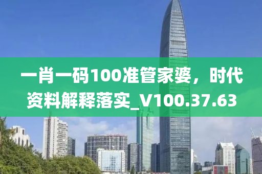 一肖一碼100準(zhǔn)管家婆，時(shí)代資料解釋落實(shí)_V100.37.63