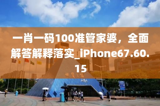 一肖一碼100準管家婆，全面解答解釋落實_iPhone67.60.15