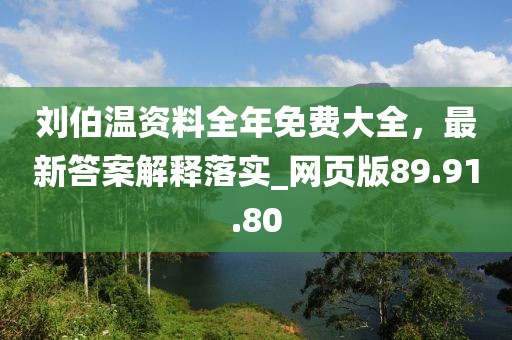 劉伯溫資料全年免費(fèi)大全，最新答案解釋落實(shí)_網(wǎng)頁版89.91.80