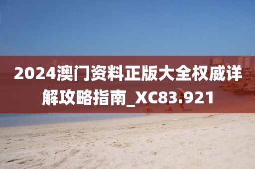 2024澳門資料正版大全權(quán)威詳解攻略指南_XC83.921