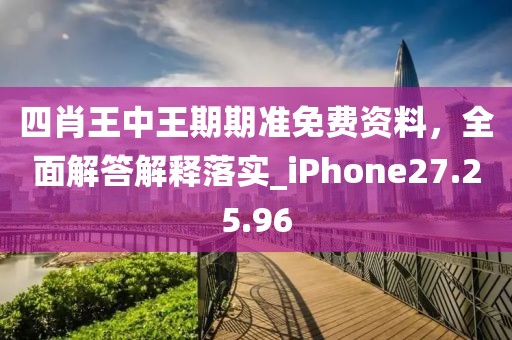 四肖王中王期期準(zhǔn)免費(fèi)資料，全面解答解釋落實(shí)_iPhone27.25.96