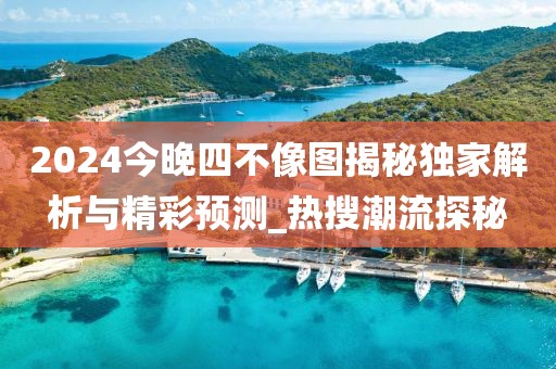 2024今晚四不像圖揭秘獨(dú)家解析與精彩預(yù)測_熱搜潮流探秘