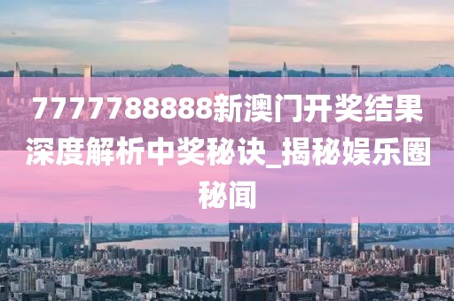 7777788888新澳門開獎結果深度解析中獎秘訣_揭秘娛樂圈秘聞