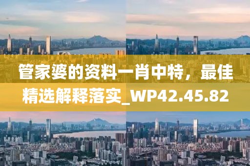 管家婆的資料一肖中特，最佳精選解釋落實_WP42.45.82