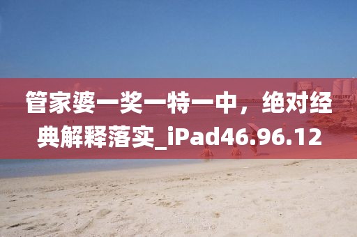 管家婆一獎(jiǎng)一特一中，絕對(duì)經(jīng)典解釋落實(shí)_iPad46.96.12