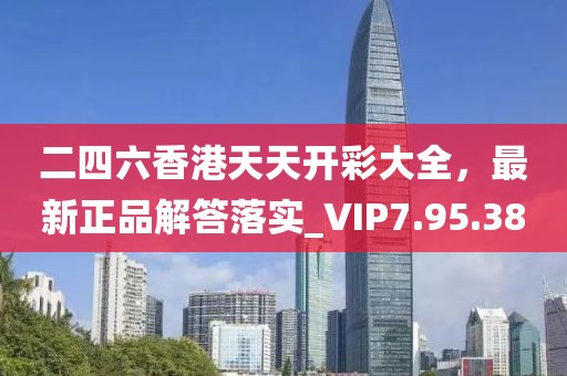 二四六香港天天開彩大全，最新正品解答落實(shí)_VIP7.95.38