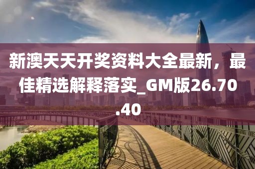 新澳天天開(kāi)獎(jiǎng)資料大全最新，最佳精選解釋落實(shí)_GM版26.70.40