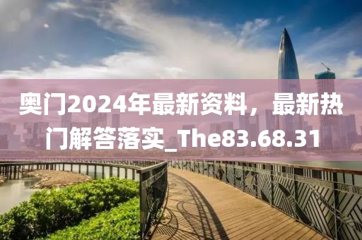 奧門2024年最新資料，最新熱門解答落實(shí)_The83.68.31