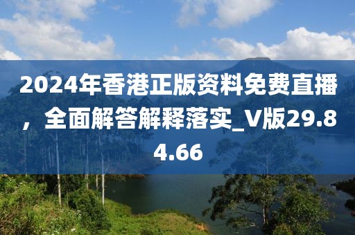 2024年香港正版資料免費(fèi)直播，全面解答解釋落實(shí)_V版29.84.66