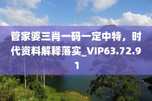 管家婆三肖一碼一定中特，時(shí)代資料解釋落實(shí)_VIP63.72.91