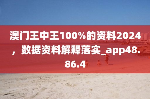 澳門王中王100%的資料2024，數(shù)據(jù)資料解釋落實_app48.86.4