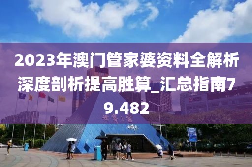 2023年澳門管家婆資料全解析深度剖析提高勝算_匯總指南79.482