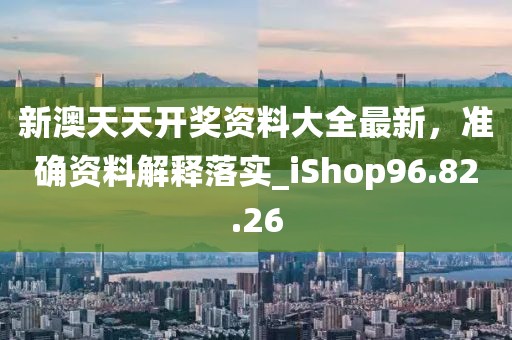 新澳天天開獎(jiǎng)資料大全最新，準(zhǔn)確資料解釋落實(shí)_iShop96.82.26