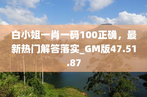 白小姐一肖一碼100正確，最新熱門解答落實_GM版47.51.87