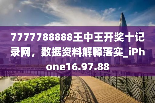 7777788888王中王開獎十記錄網(wǎng)，數(shù)據(jù)資料解釋落實_iPhone16.97.88