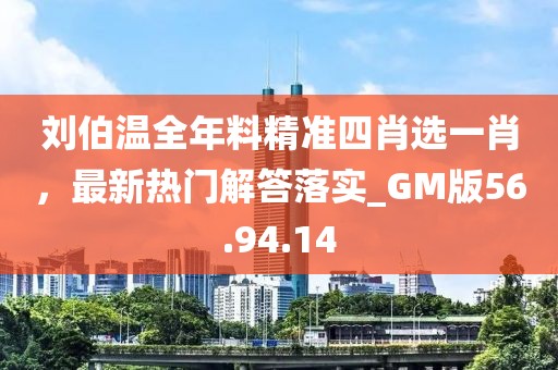 劉伯溫全年料精準(zhǔn)四肖選一肖，最新熱門解答落實(shí)_GM版56.94.14