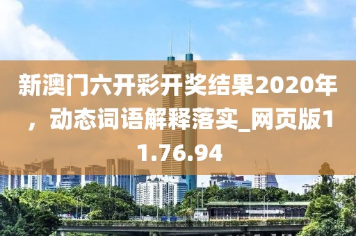 新澳門六開彩開獎結(jié)果2020年，動態(tài)詞語解釋落實_網(wǎng)頁版11.76.94