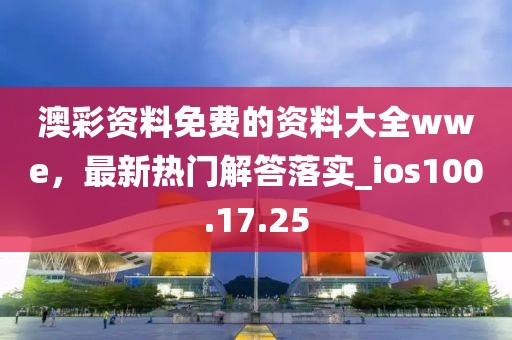 澳彩資料免費的資料大全wwe，最新熱門解答落實_ios100.17.25