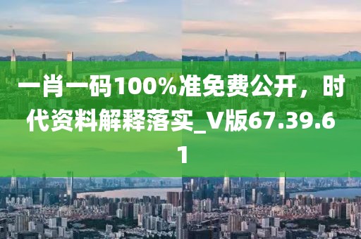 一肖一碼100%準(zhǔn)免費(fèi)公開(kāi)，時(shí)代資料解釋落實(shí)_V版67.39.61