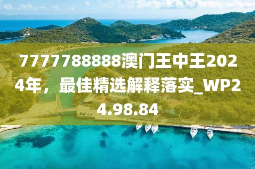 7777788888澳門王中王2024年，最佳精選解釋落實_WP24.98.84