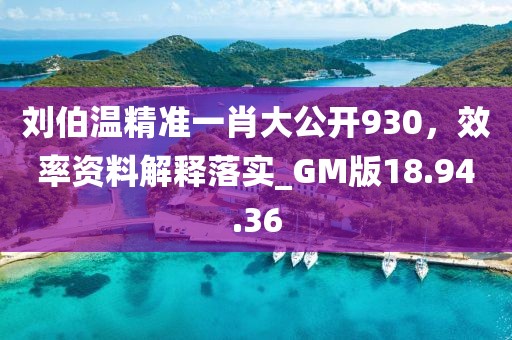 劉伯溫精準(zhǔn)一肖大公開930，效率資料解釋落實(shí)_GM版18.94.36