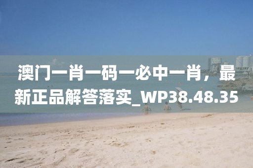 澳門(mén)一肖一碼一必中一肖，最新正品解答落實(shí)_WP38.48.35