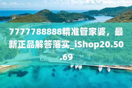 7777788888精準(zhǔn)管家婆，最新正品解答落實(shí)_iShop20.50.69