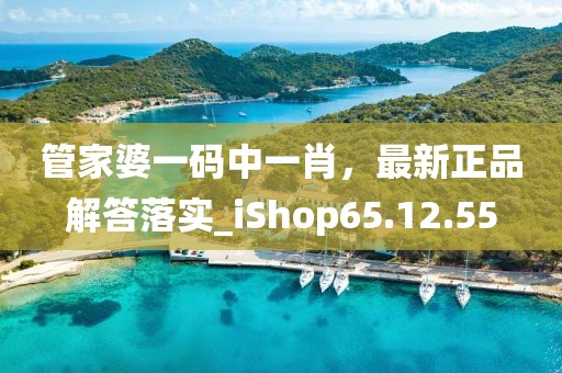 管家婆一碼中一肖，最新正品解答落實(shí)_iShop65.12.55