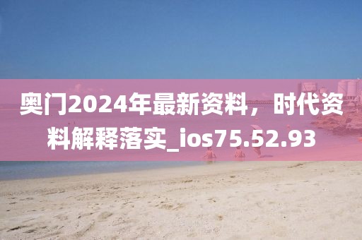 奧門2024年最新資料，時代資料解釋落實_ios75.52.93