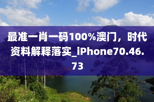 最準(zhǔn)一肖一碼100%澳門(mén)，時(shí)代資料解釋落實(shí)_iPhone70.46.73