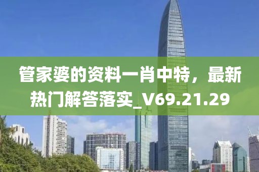 管家婆的資料一肖中特，最新熱門解答落實_V69.21.29