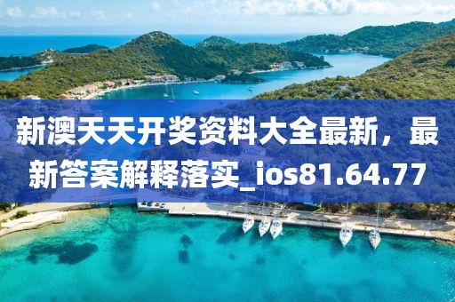 新澳天天開(kāi)獎(jiǎng)資料大全最新，最新答案解釋落實(shí)_ios81.64.77