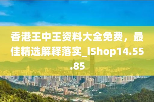 香港王中王資料大全免費，最佳精選解釋落實_iShop14.55.85