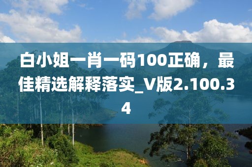 白小姐一肖一碼100正確，最佳精選解釋落實_V版2.100.34