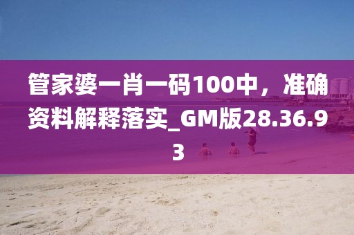 管家婆一肖一碼100中，準(zhǔn)確資料解釋落實(shí)_GM版28.36.93